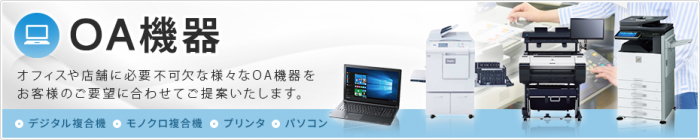 オフィスや店舗に必要不可欠な様々なOA機器（シャープ製デジタル複合機など）をお客様のご要望に合わせてご提案いたします。