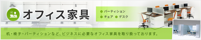 机・イス・パーティションなど、ビジネスに必要なオフィス家具を取り扱っております。